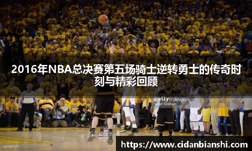 2016年NBA总决赛第五场骑士逆转勇士的传奇时刻与精彩回顾