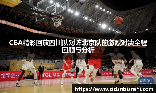 CBA精彩回放四川队对阵北京队的激烈对决全程回顾与分析