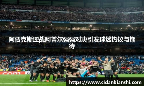 阿贾克斯迎战阿普尔强强对决引发球迷热议与期待