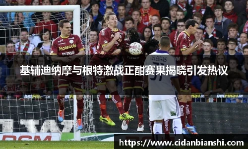 基辅迪纳摩与根特激战正酣赛果揭晓引发热议