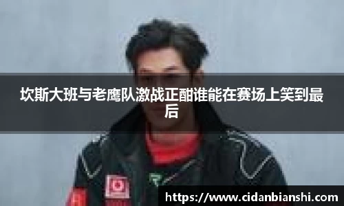 坎斯大班与老鹰队激战正酣谁能在赛场上笑到最后