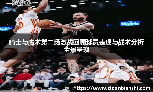 骑士与魔术第二场激战回顾球员表现与战术分析全景呈现